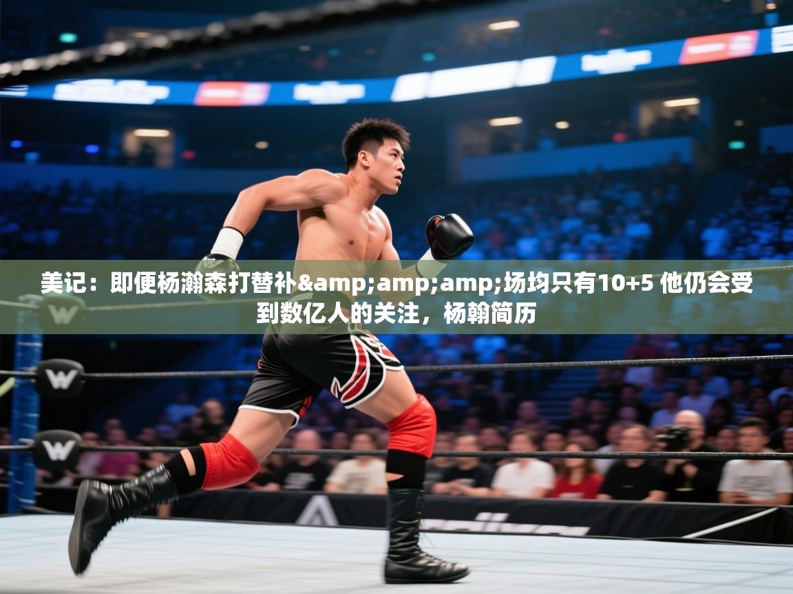 美记:即便杨瀚森打替补&场均只有10+5 他仍会受到数亿人的关注,杨翰简历 第1张