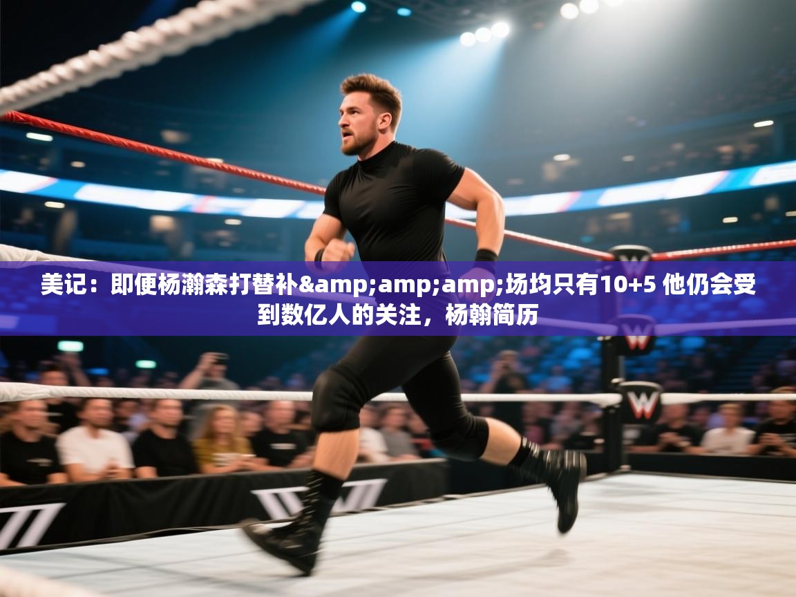 美记:即便杨瀚森打替补&场均只有10+5 他仍会受到数亿人的关注,杨翰简历 第2张