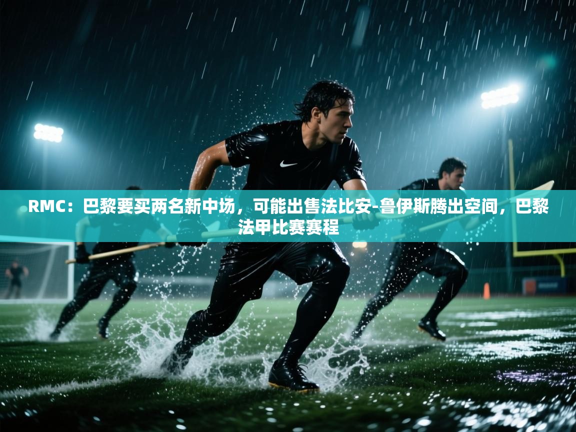 RMC：巴黎要买两名新中场，可能出售法比安-鲁伊斯腾出空间，巴黎法甲比赛赛程