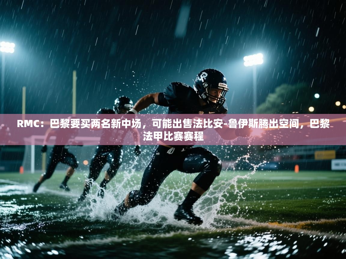 RMC:巴黎要买两名新中场,可能出售法比安-鲁伊斯腾出空间,巴黎法甲比赛赛程 第2张