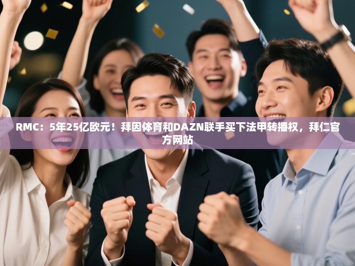 RMC:5年25亿欧元!拜因体育和DAZN联手买下法甲转播权,拜仁官方网站 第2张