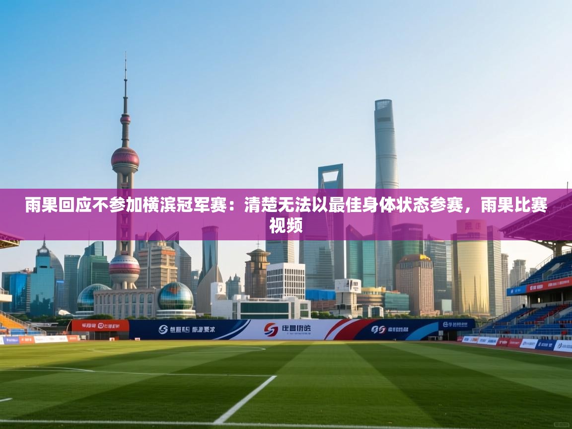 雨果回应不参加横滨冠军赛：清楚无法以最佳身体状态参赛，雨果比赛视频