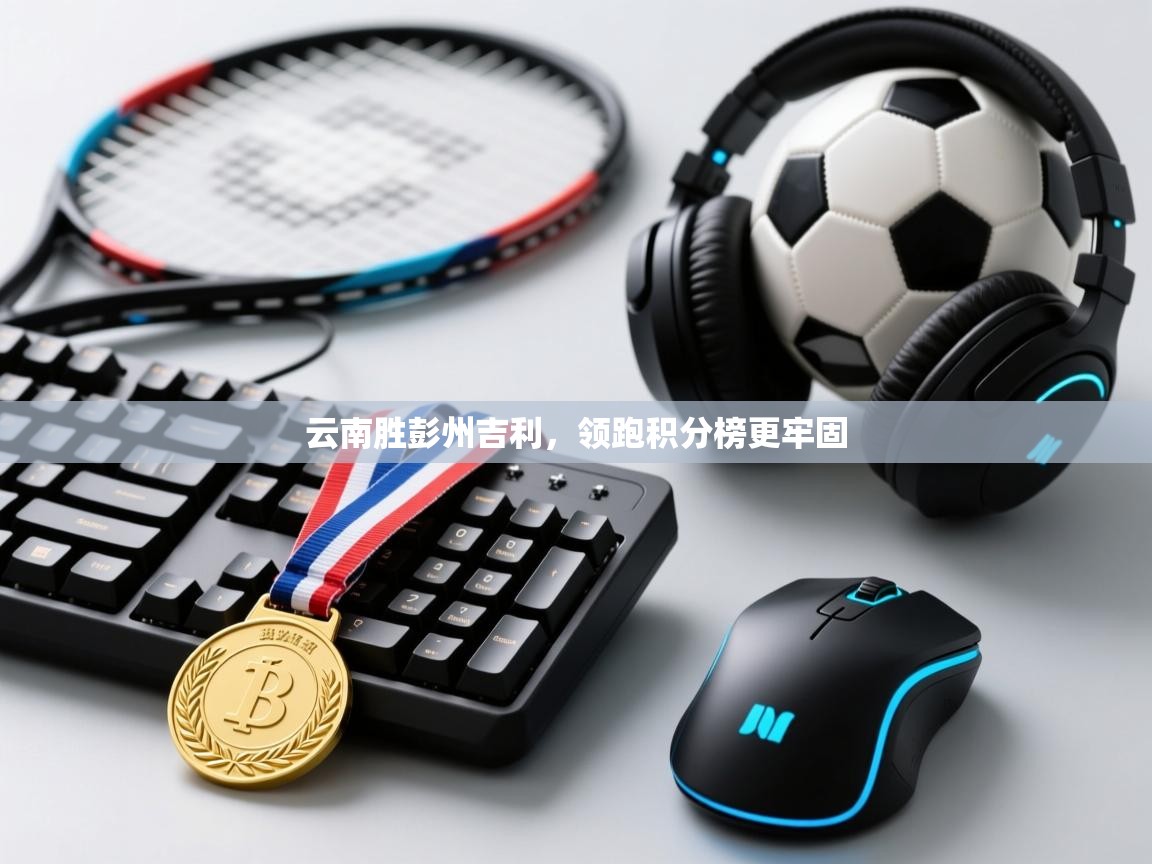 云南胜彭州吉利，领跑积分榜更牢固  第2张