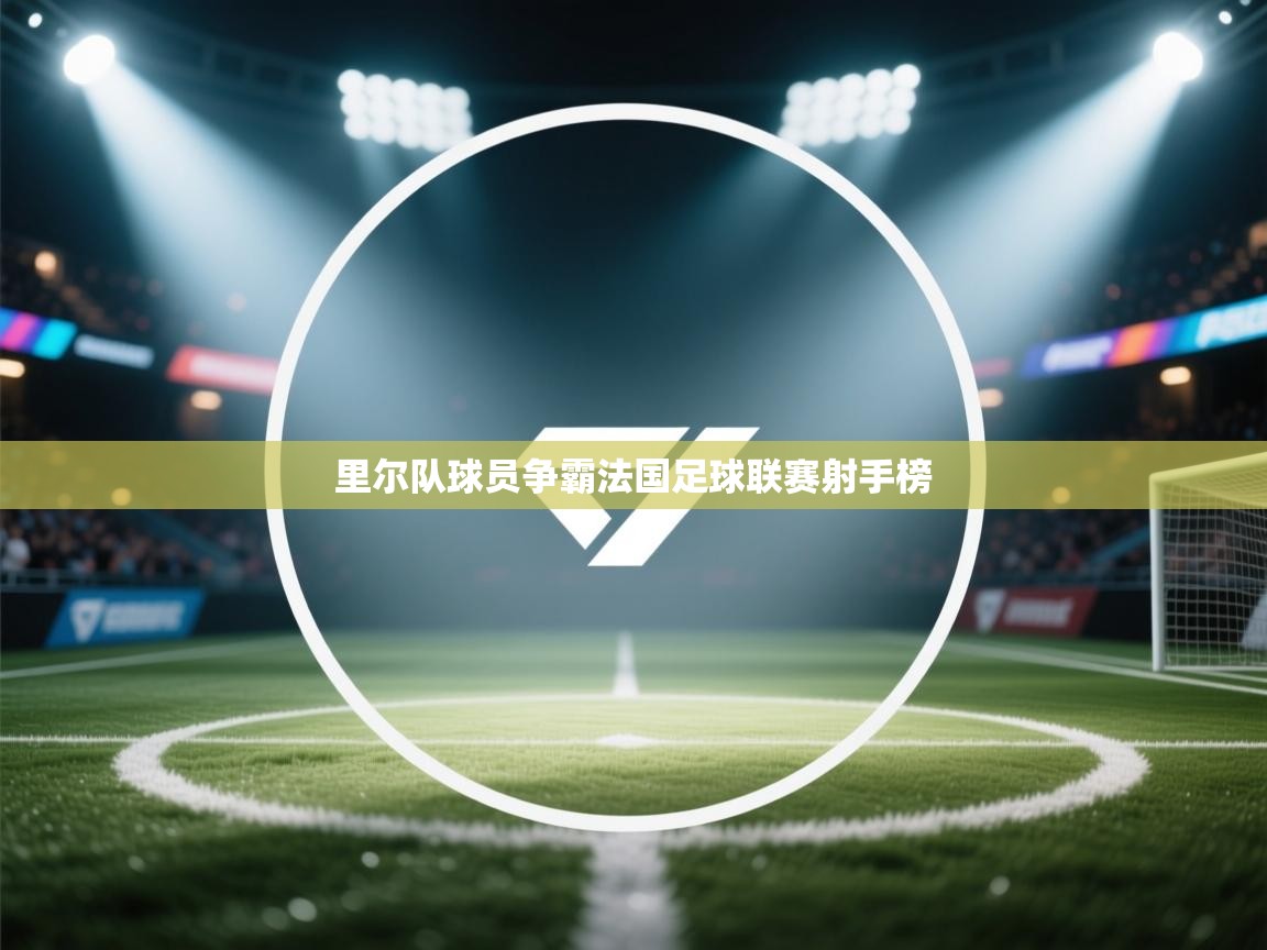 里尔队球员争霸法国足球联赛射手榜  第1张