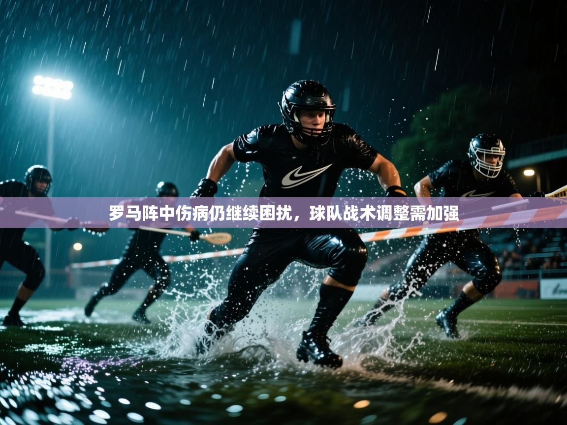 罗马阵中伤病仍继续困扰，球队战术调整需加强  第1张