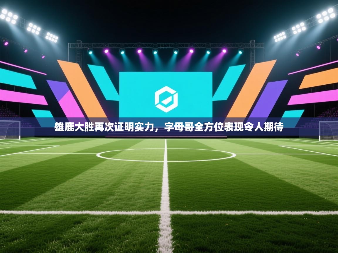 雄鹿大胜再次证明实力，字母哥全方位表现令人期待