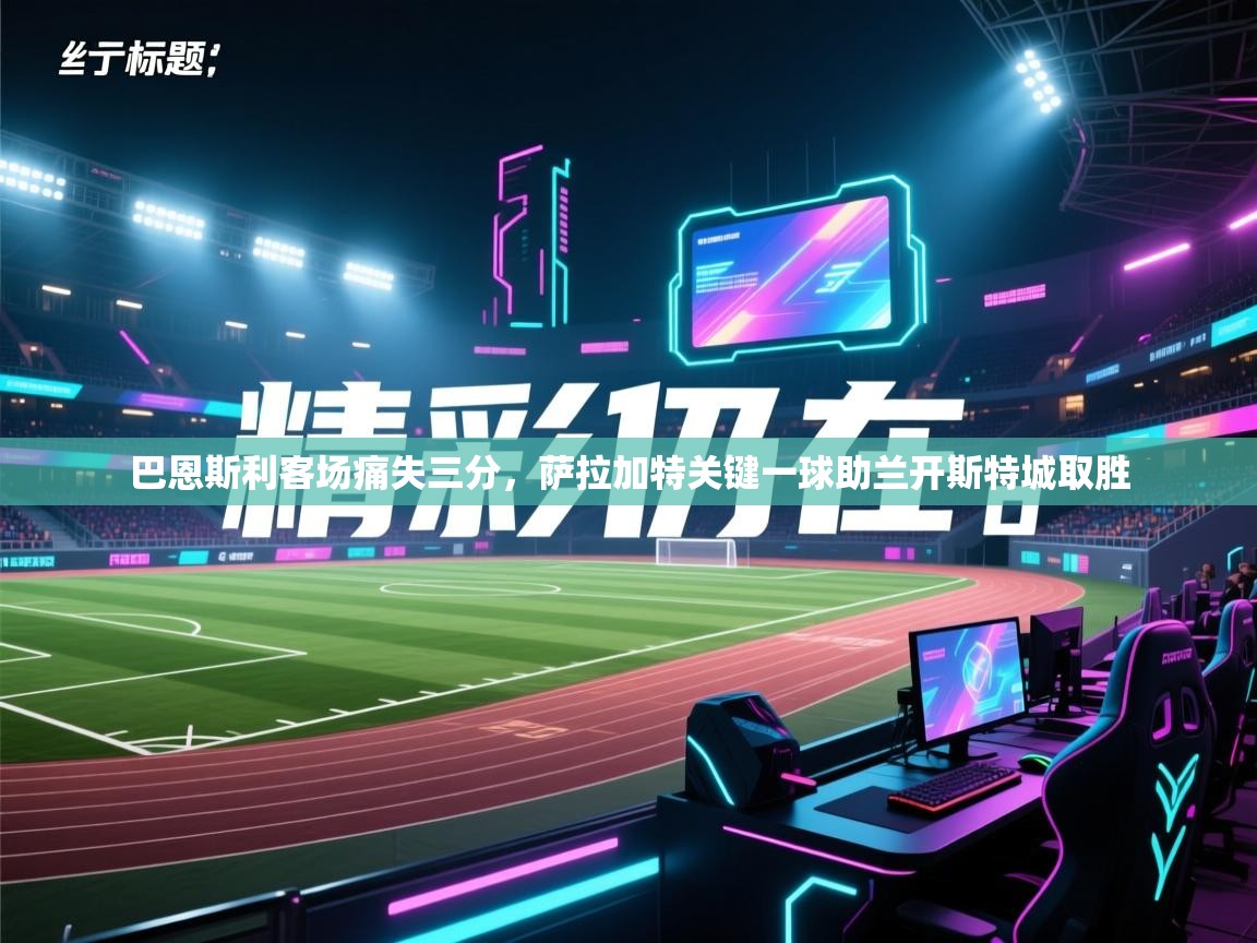 巴恩斯利客场痛失三分，萨拉加特关键一球助兰开斯特城取胜  第2张