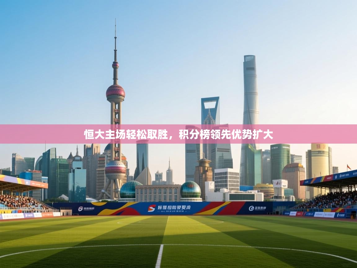 恒大主场轻松取胜，积分榜领先优势扩大