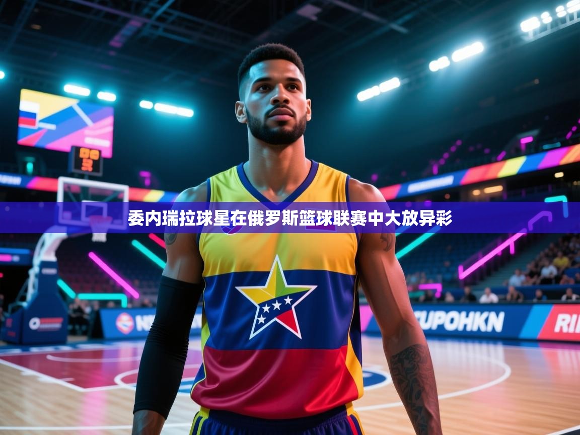委内瑞拉球星在俄罗斯篮球联赛中大放异彩