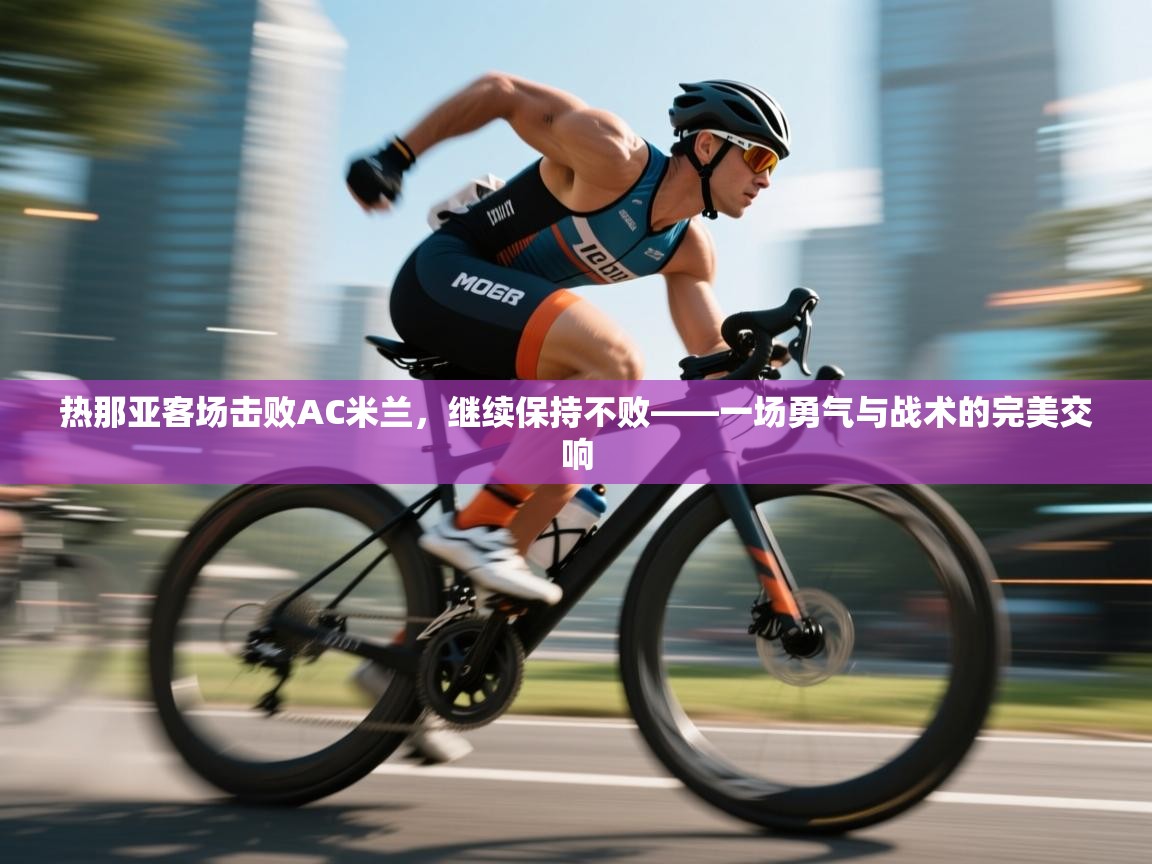 热那亚客场击败AC米兰，继续保持不败——一场勇气与战术的完美交响