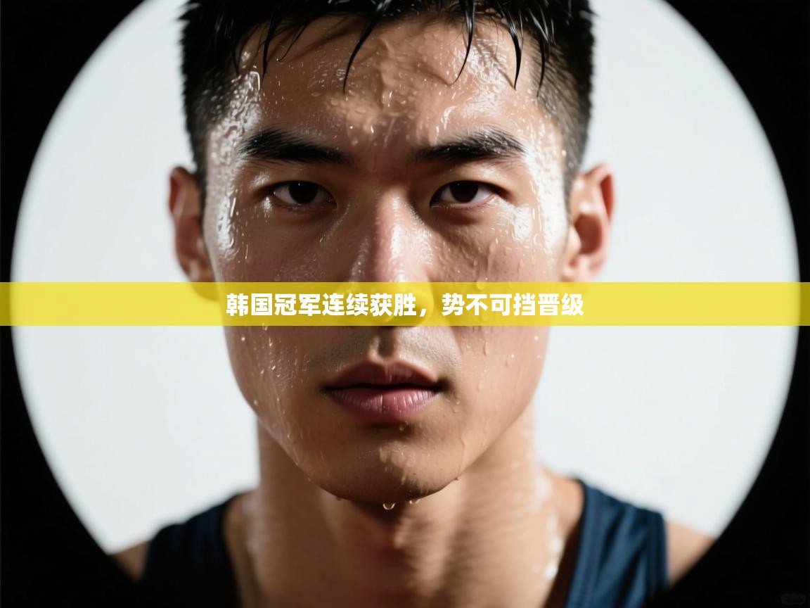 韩国冠军连续获胜，势不可挡晋级  第2张