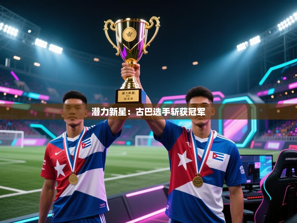 潜力新星：古巴选手斩获冠军