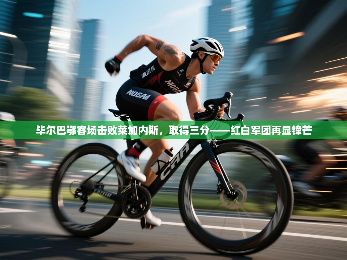 毕尔巴鄂客场击败莱加内斯，取得三分——红白军团再显锋芒