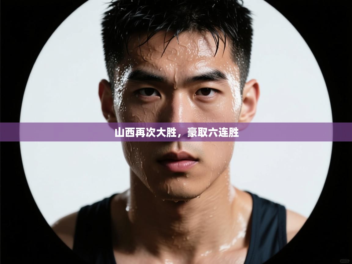 山西再次大胜，豪取六连胜